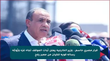 قرار مصري حاسم.. وزير الخارجية يعلن ثبات الموقف تجاه غزة ويُوجّه رسالة قوية للكيان من معبر رفح